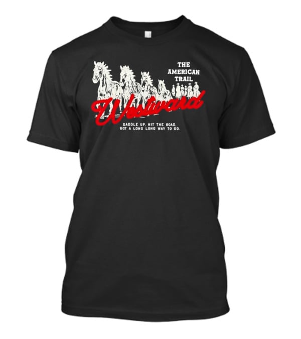 The American Trail Westward Saddle Up Hit The Road Long Way To Go T-Shirt