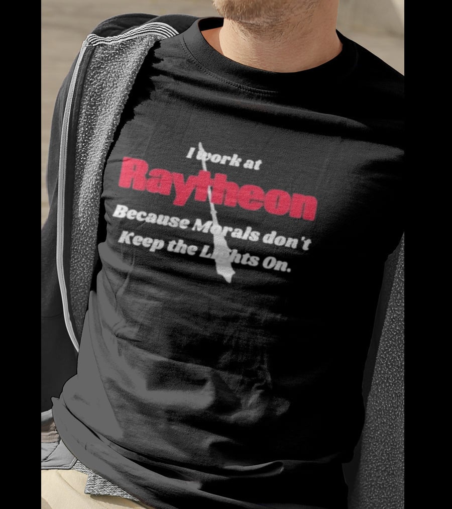 I Work At Raytheon Because Morals Don't Keep The Lights On Weaponry Satire T-Shirt