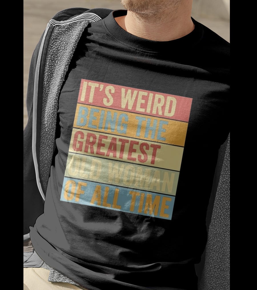 It's Weird Being The Greatest Old Woman Of All Time T-Shirt