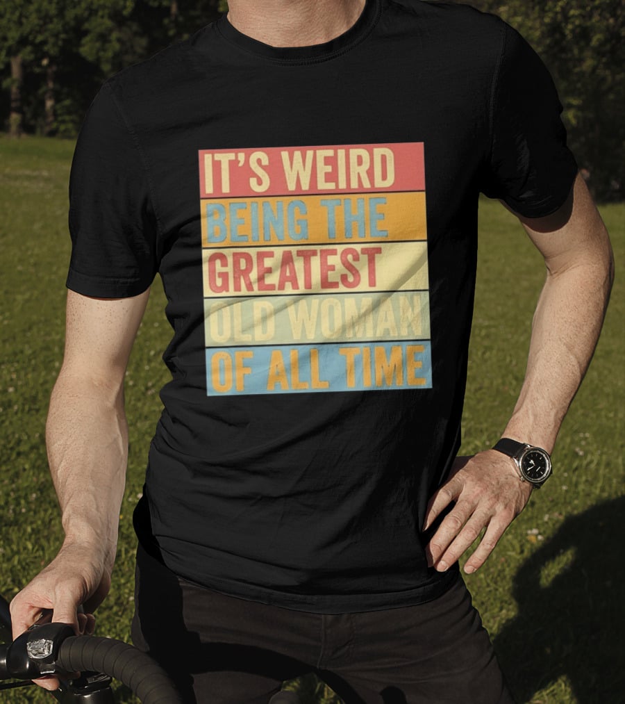 It's Weird Being The Greatest Old Woman Of All Time T-Shirt