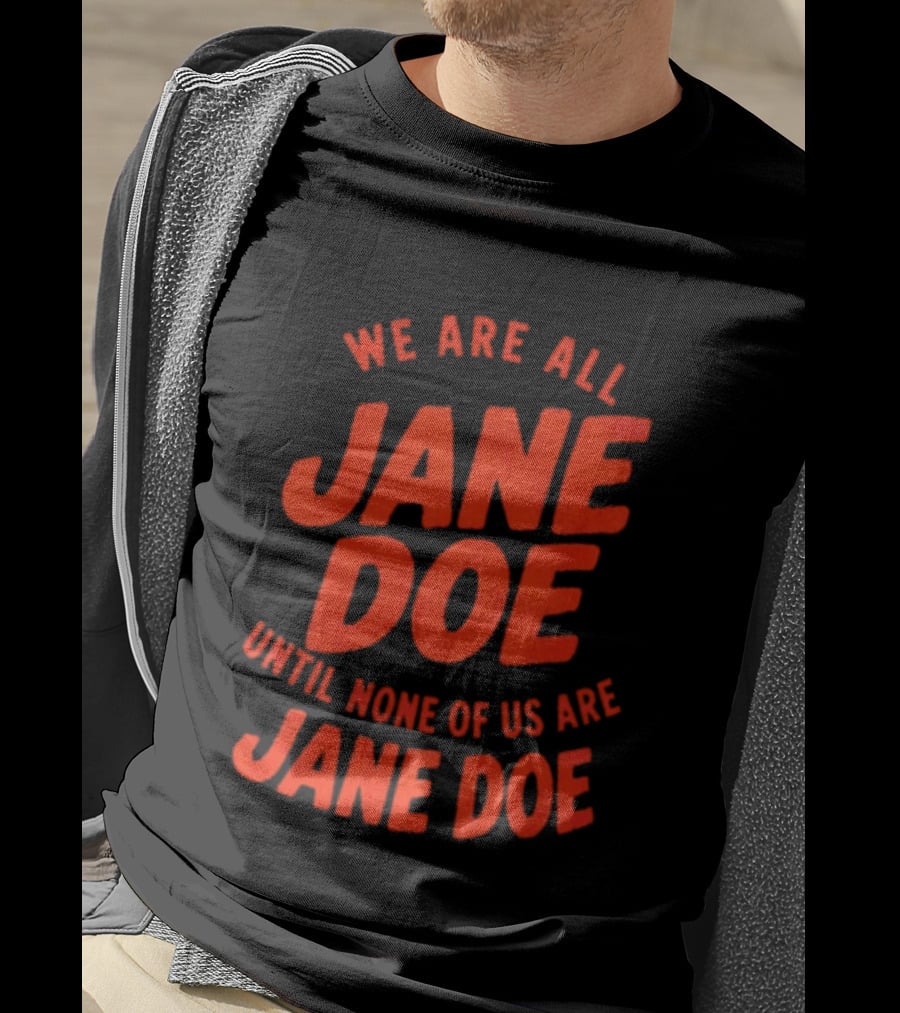 We Are All Jane Doe Until None Of Us Are Jane Doe T-Shirt