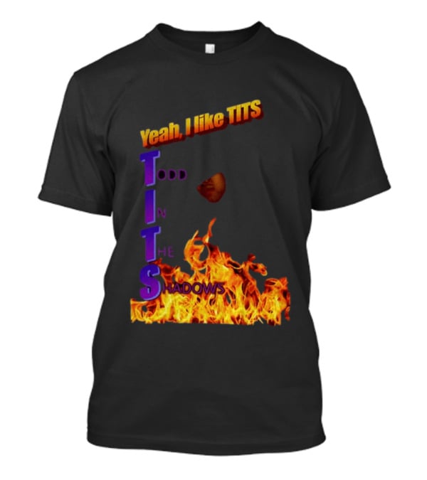Yeah I Like Tits Todd In The Shadows Flames T-Shirt