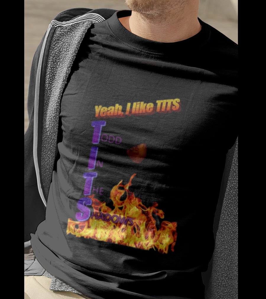 Yeah I Like Tits Todd In The Shadows Flames T-Shirt