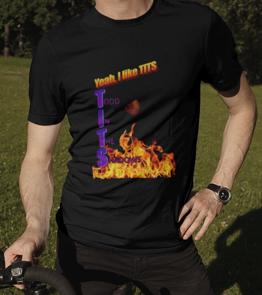 Yeah I Like Tits Todd In The Shadows Flames T-Shirt