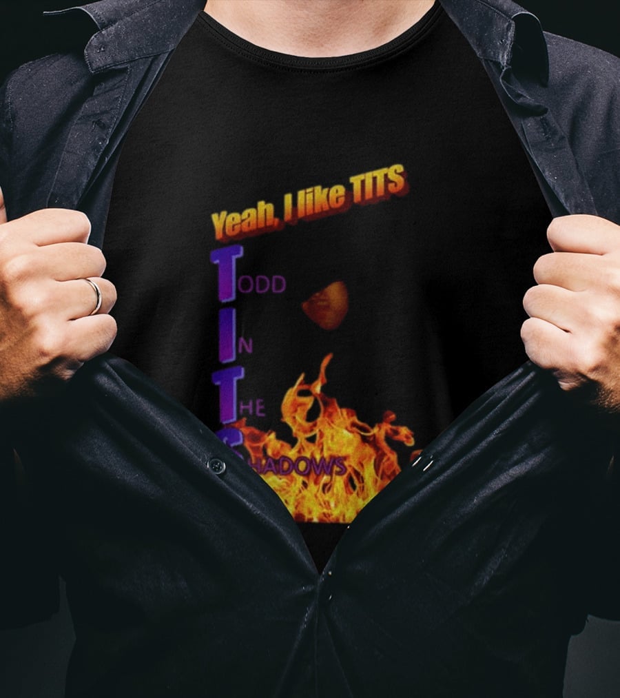 Yeah I Like Tits Todd In The Shadows Flames T-Shirt