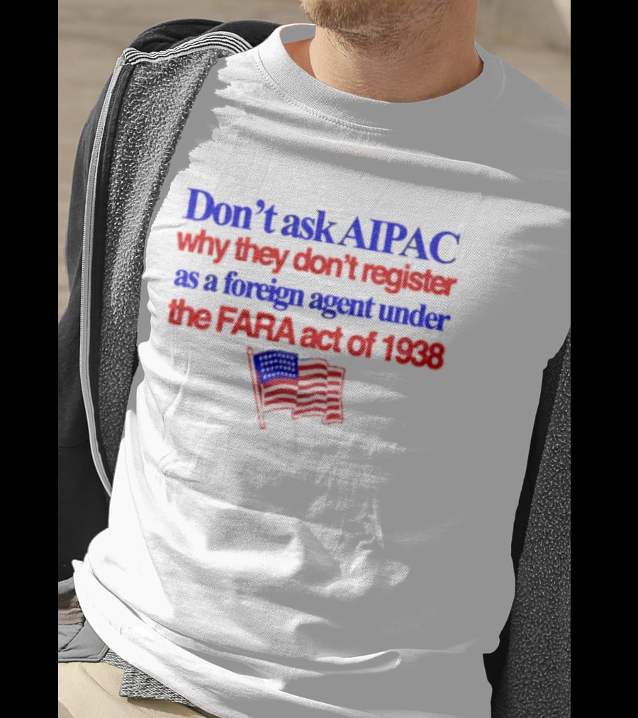 Don't Ask AIPAC Why They Don't Register As A Foreign Agent Under The FARA Act Of 1938 USA Flag T-Shirt