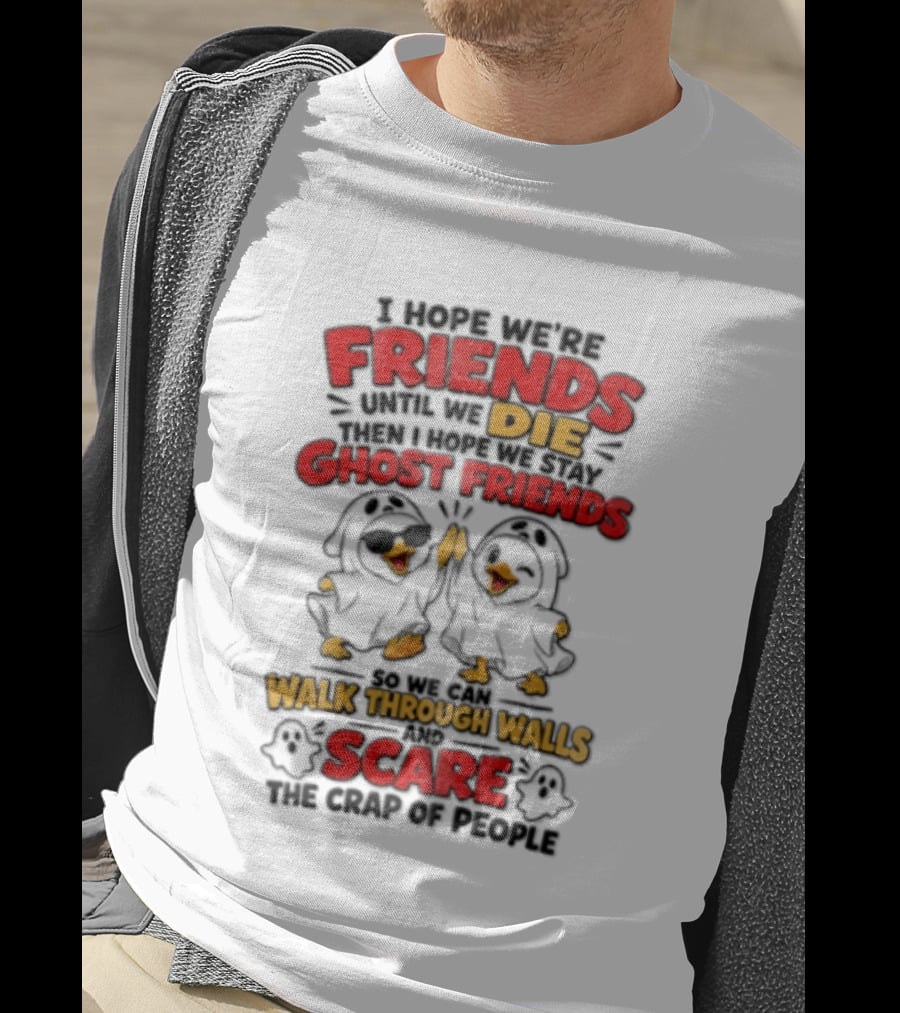 I Hope We Are Friends Until We Die Then I Hope We Stay Ghost Friends Walk Through Walls Scare People T-Shirt