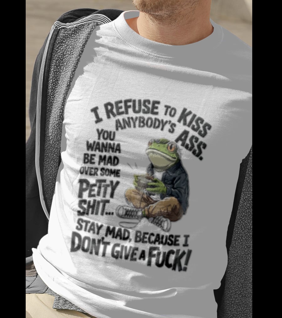 I Refuse To Kiss Anybodys Ass You Wanna Be Mad Over Some Petty Shit Stay Mad Because I Dont Give A Fuck Frog With Coffee T-Shirt