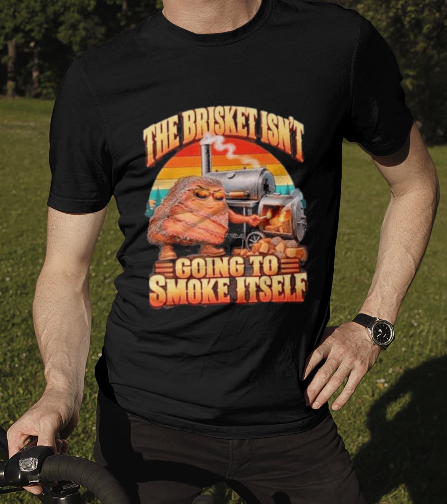 The Brisket Isn't Going To Smoke Itself BBQ Outfit Grilling Meat Lover Accessories T-Shirt
