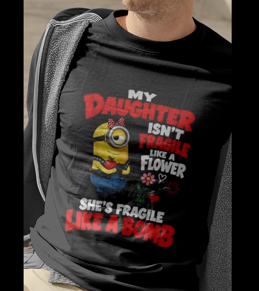 Minion My Daughter Isn't Fragile Like A Flower She's Fragile Like A Bomb T-Shirt