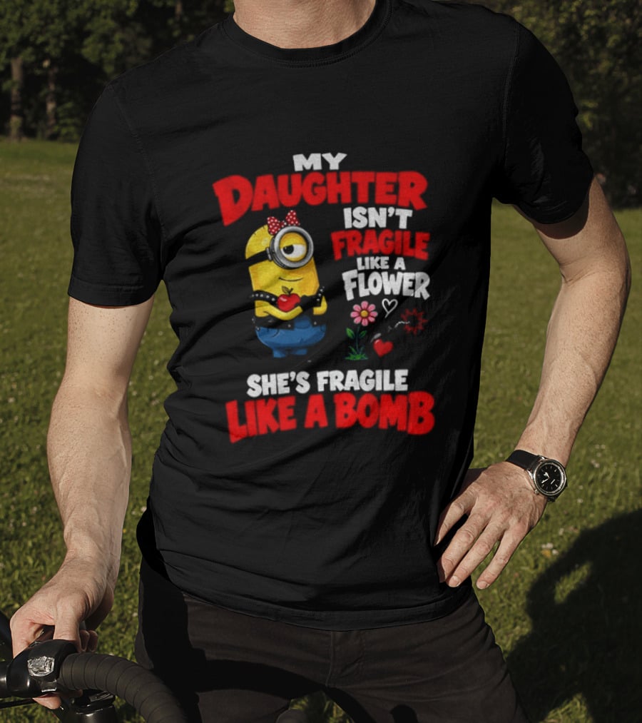 Minion My Daughter Isn't Fragile Like A Flower She's Fragile Like A Bomb T-Shirt