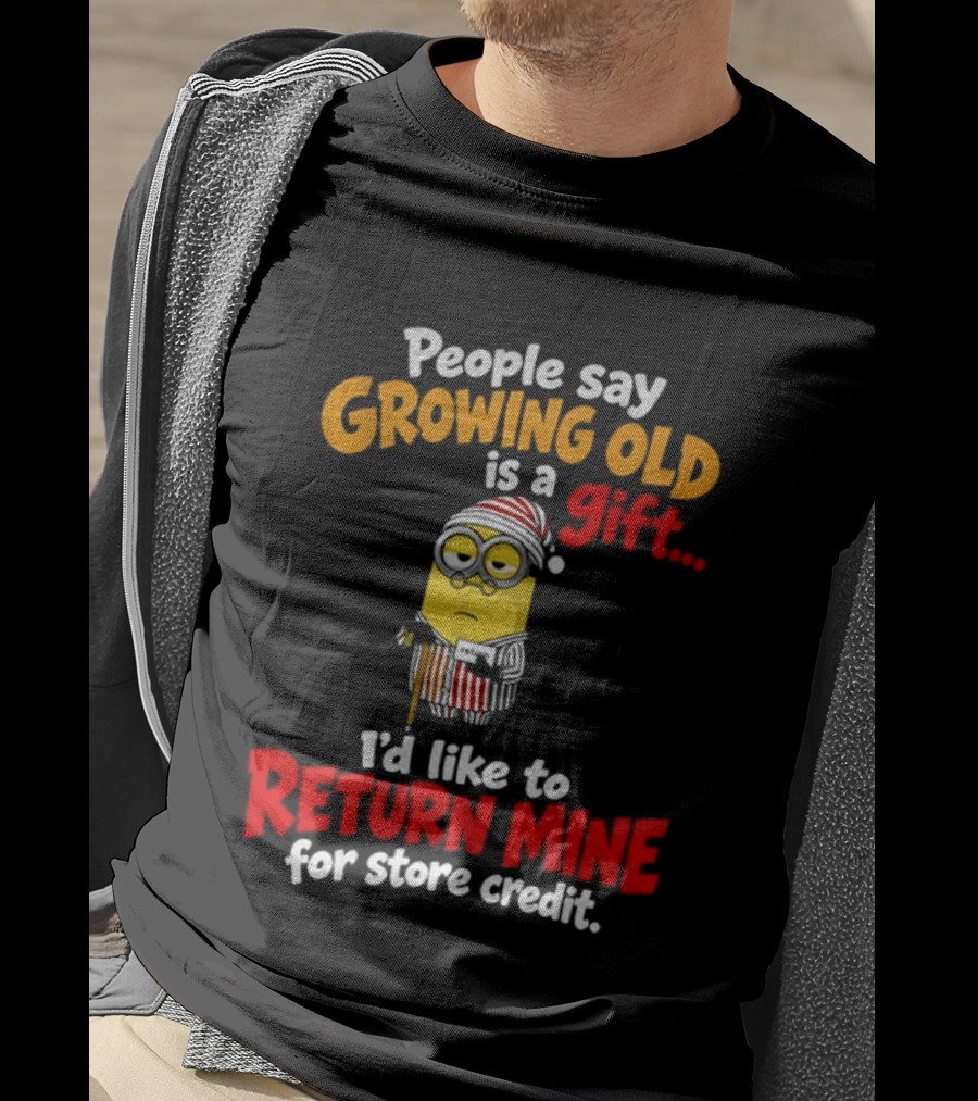 Minion Growing Old Is A Gift I'd Like To Return Mine For Store Credit T-Shirt