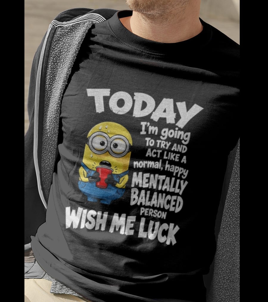 Minion Today I'm Going To Try And Act Like A Normal Happy Mentally Balanced Person Wish Me Luck T-Shirt