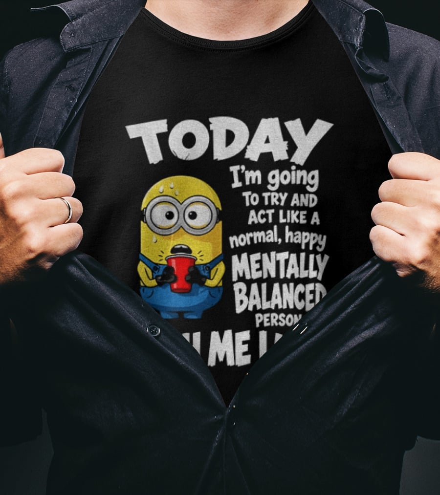 Minion Today I'm Going To Try And Act Like A Normal Happy Mentally Balanced Person Wish Me Luck T-Shirt