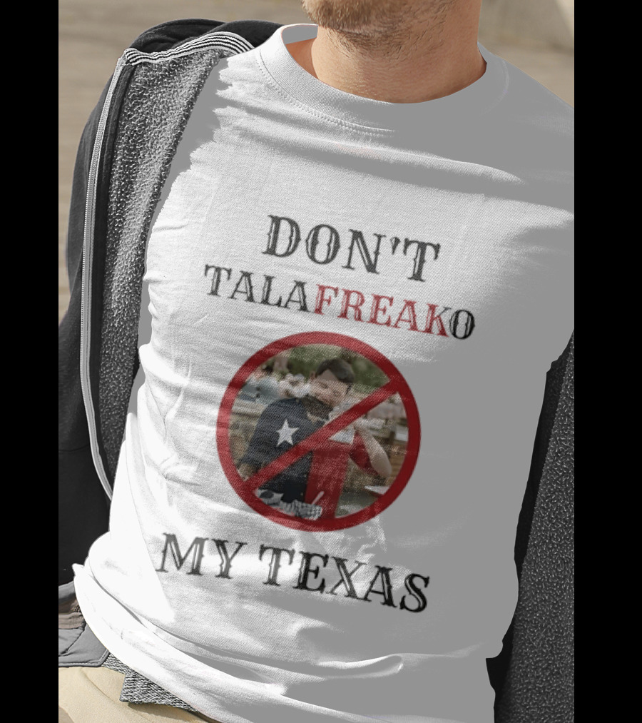 Don't Talafreako My Texas Meme Political Humor T-Shirt