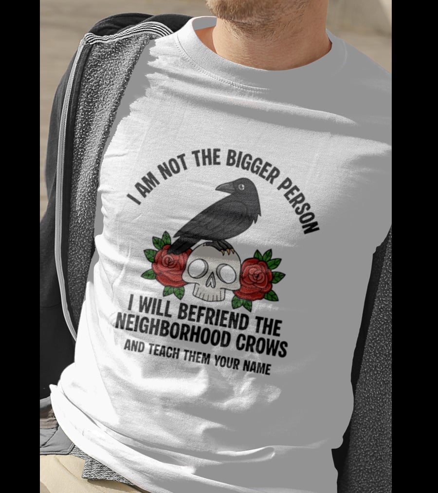 I Am Not The Bigger Person Befriend Crows Skull Roses T-Shirt
