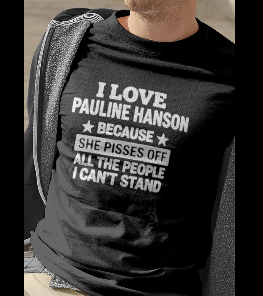 I Love Pauline Hanson Because She Pisses Off All The People I Can't Stand T-Shirt