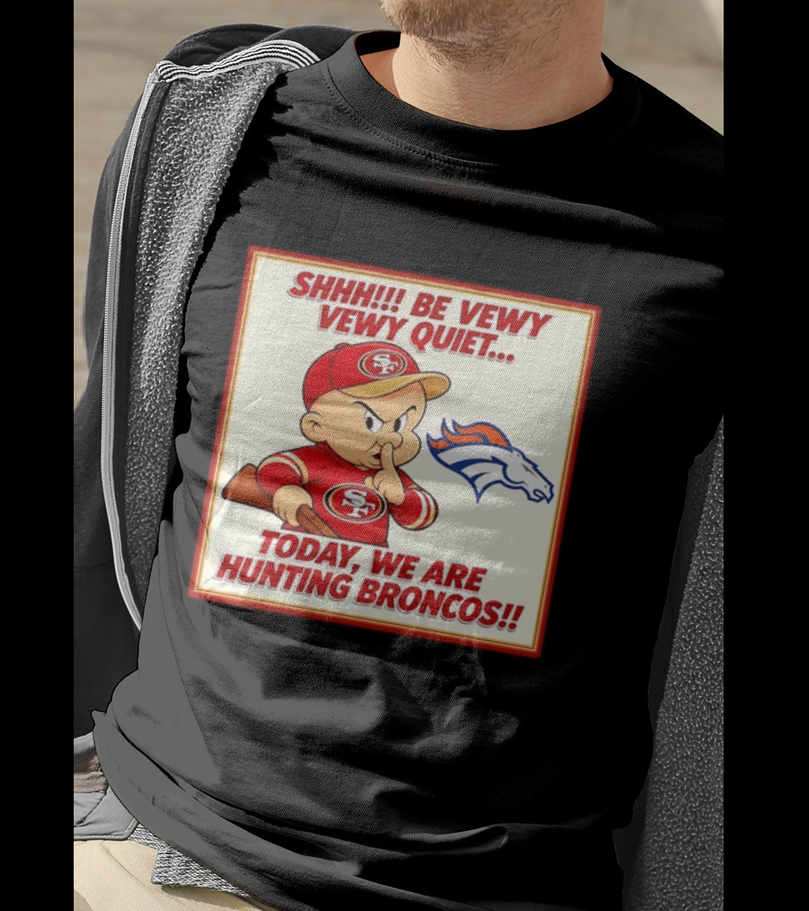 San Francisco 49ers Be Vewy Quiet Today We Are Hunting Broncos T-Shirt