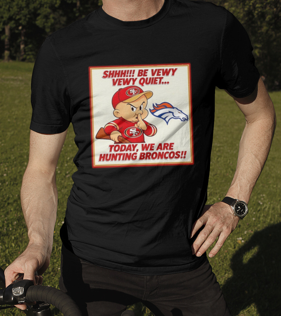 San Francisco 49ers Be Vewy Quiet Today We Are Hunting Broncos T-Shirt