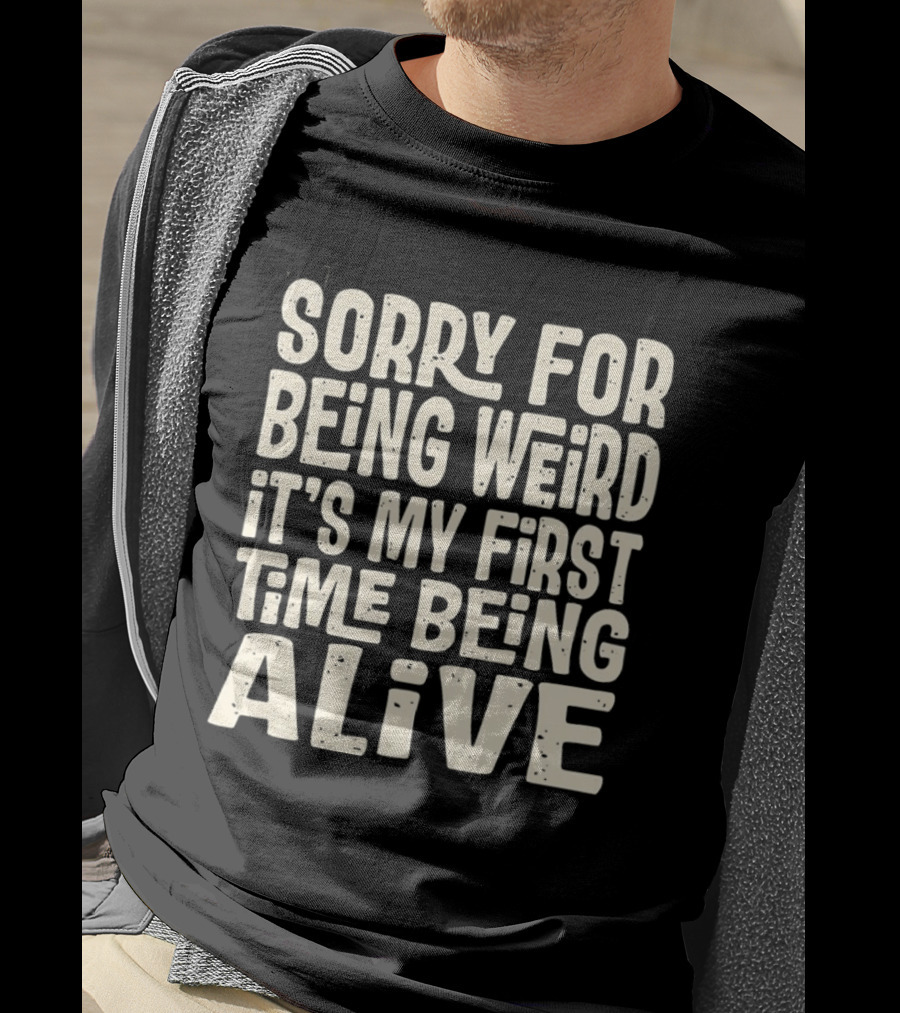 Sorry For Being Weird It's My First Time Being Alive T-Shirt