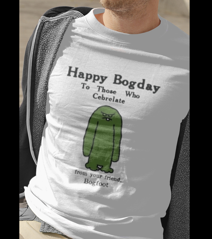 Happy Bogday To Those Who Cebrelate From Your Friend Bogfoot T-Shirt