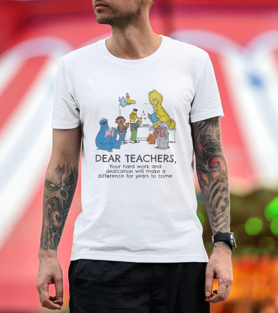 Dear Teachers Your Hard Work And Dedication With Sesame Street Characters T-Shirt