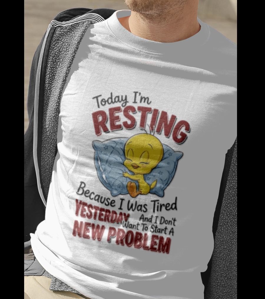 Tweety Today I'm Resting Because I Was Tired Yesterday And Don't Want To Start A New Problem T-Shirt