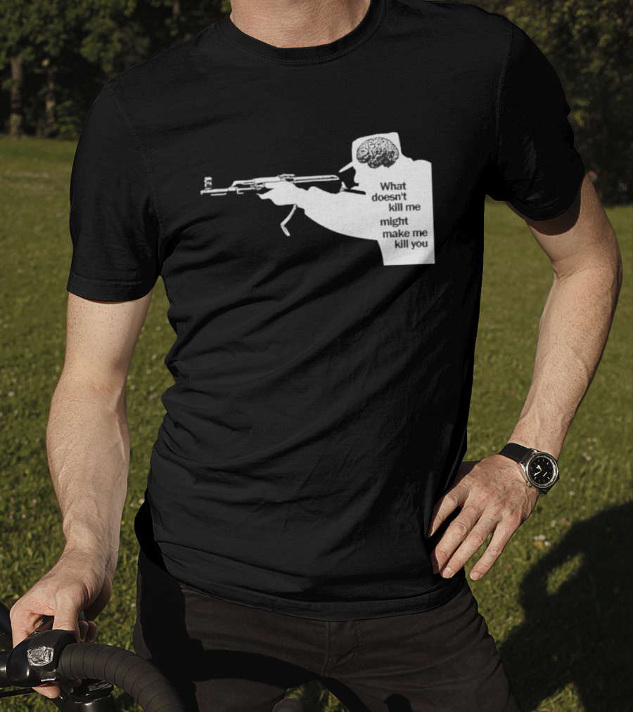 What Doesn't Kill Me Might Make Me Kill You Gun And Brain T-Shirt