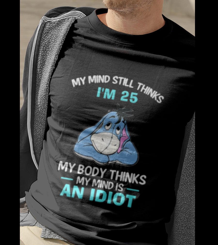 My Mind Still Thinks I'm 25 Eeyore My Body Thinks My Mind Is An Idiot T-Shirt