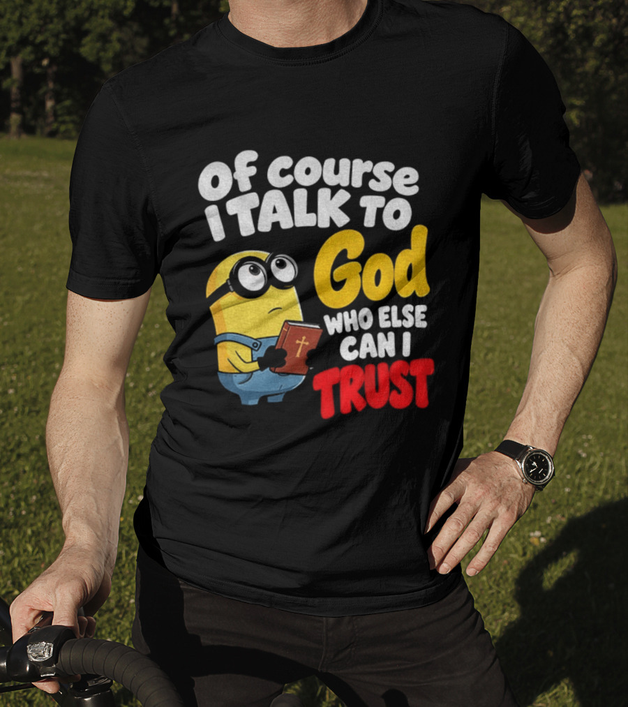 Of Course I Talk To God Who Else Can I Trust Minion T-Shirt
