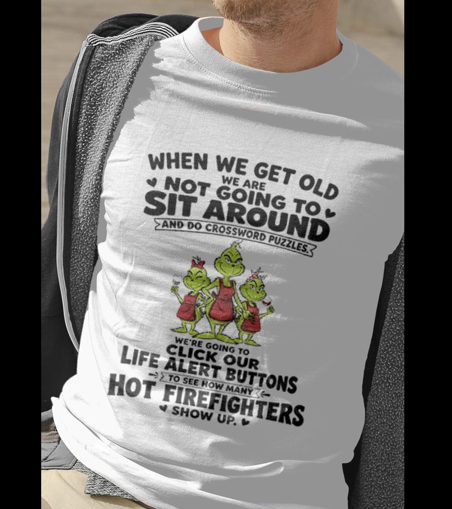 When We Get Old We Are Not Going To Sit Around And Do Crossword Puzzles Life Alert Buttons For Hot Firefighters Grinch Mommy T-Shirt