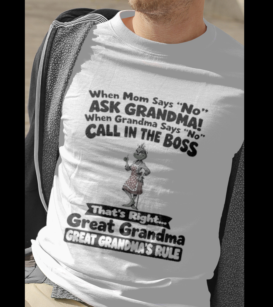 When Mom Says No Ask Grandma When Grandma Says No Call In The Boss That's Right Great Grandma Great Grandma's Rule T-Shirt