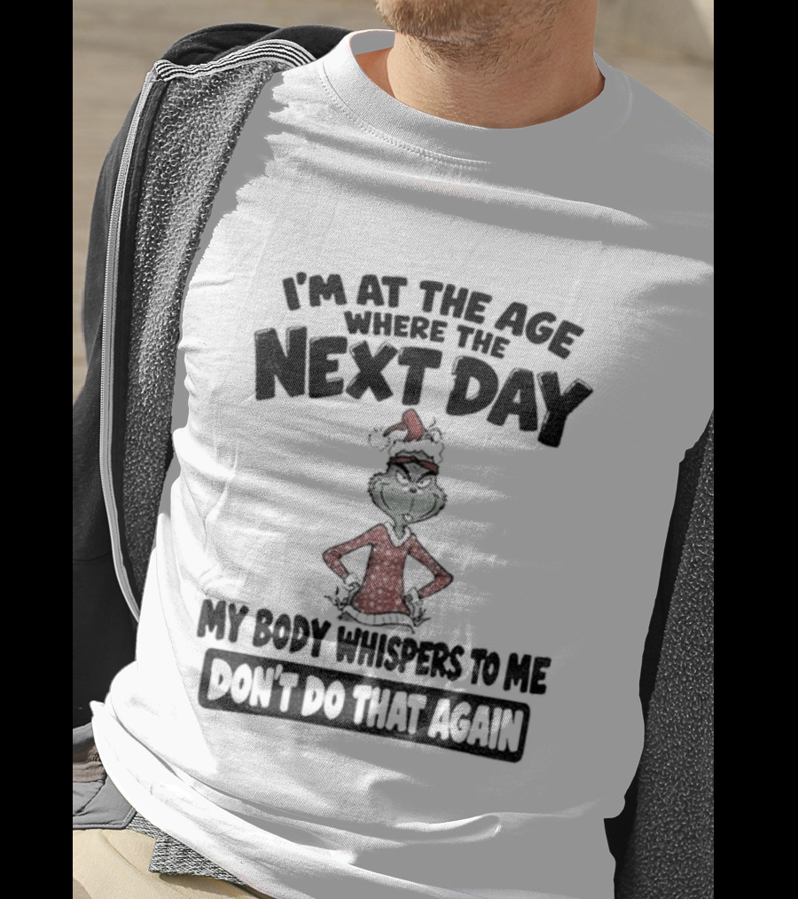 I'm At The Age Where The Next Day My Body Whispers To Me Don't Do That Again Grinch Christmas T-Shirt