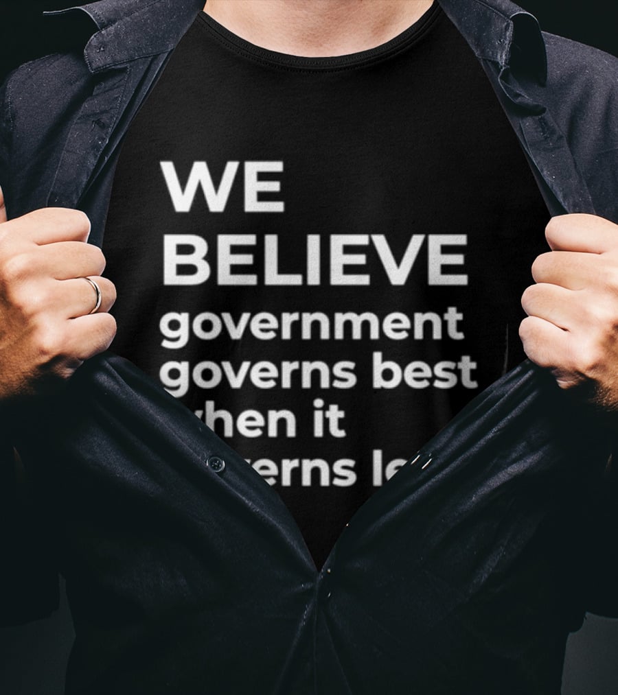 We Believe Government Governs Best When It Governs Least Political Philosophy T-Shirt