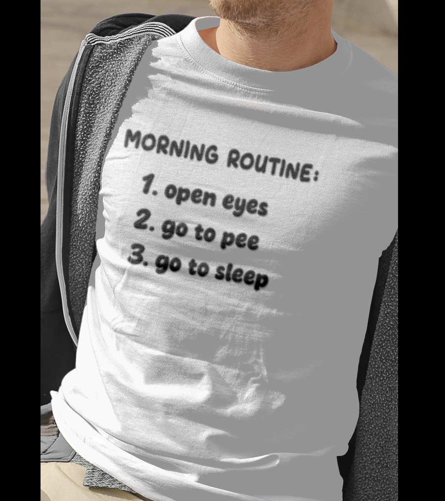 Morning Routine Open Eyes Go To Pee Go To Sleep T-Shirt