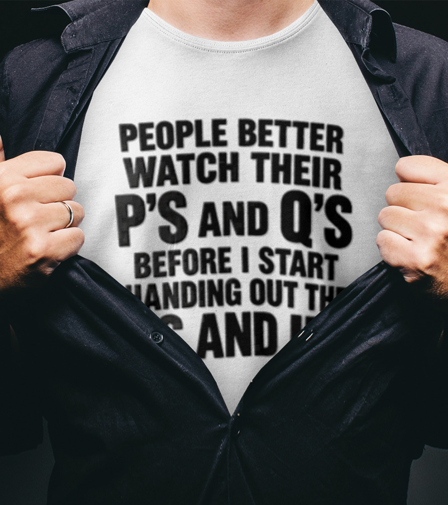 People Better Their Ps And Qs Before I Start Handing Out The Fs And Us T-Shirt