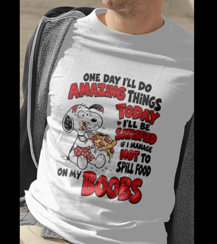 One Day I'll Do Amazing Things Today I'll Be Satisfied Eating Pizza Not To Spill Food On My Boobs T-Shirt
