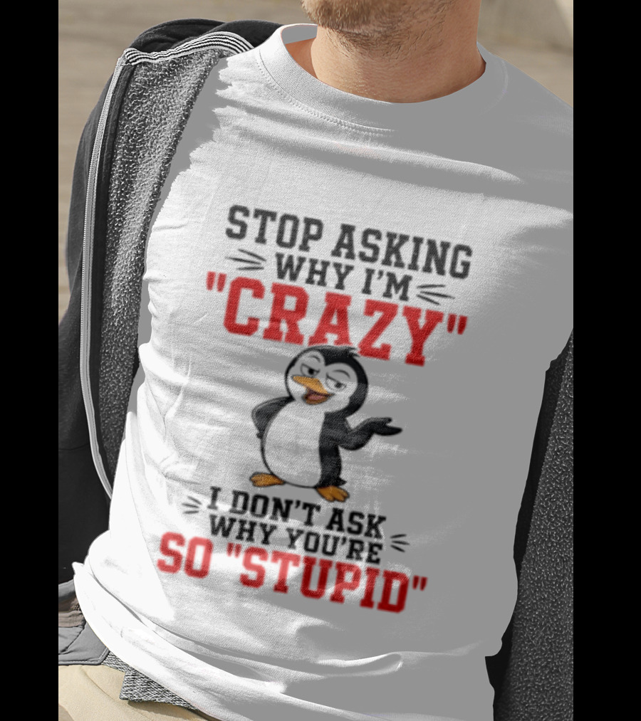 Stop Asking Why I'm Crazy I Don't Ask Why You're So Stupid Penguin T-Shirt