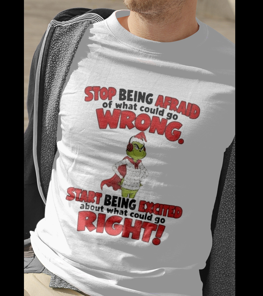 Stop Being Afraid Of What Could Go Wrong Grinch Santa Start Being Excited About What Could Go Right T-Shirt