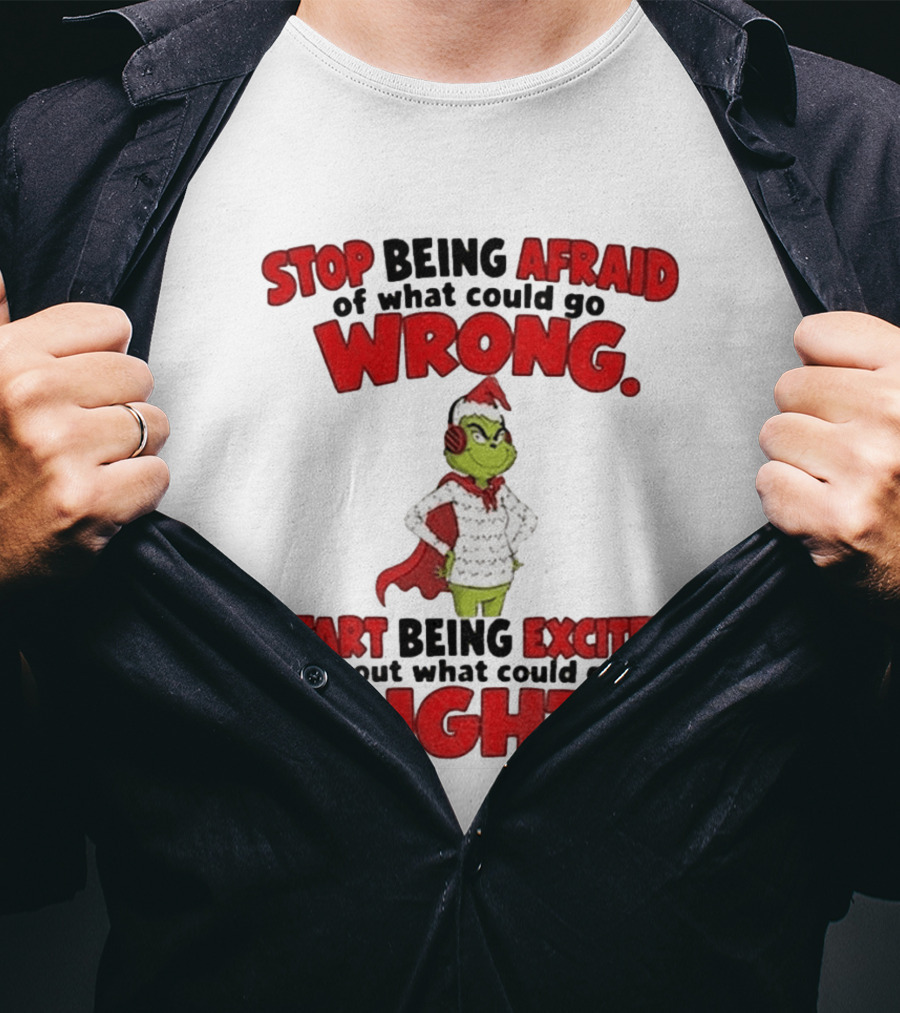 Stop Being Afraid Of What Could Go Wrong Grinch Santa Start Being Excited About What Could Go Right T-Shirt