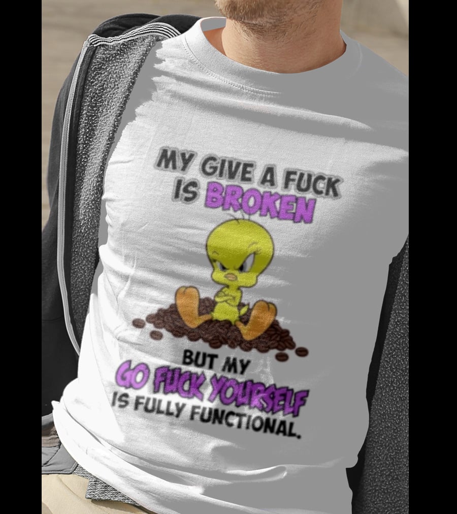 Tweety Bird My Give A Fuck Is Broken Go Fuck Yourself Fully Functional T-Shirt