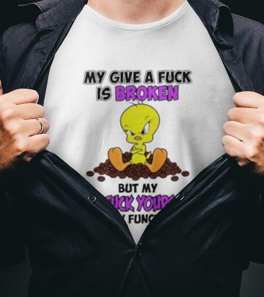 Tweety Bird My Give A Fuck Is Broken Go Fuck Yourself Fully Functional T-Shirt