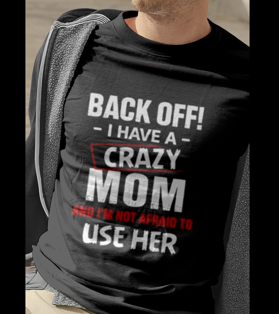 Back Off I Have A Crazy Mom And I'm Not Afraid To Use Her T-Shirt