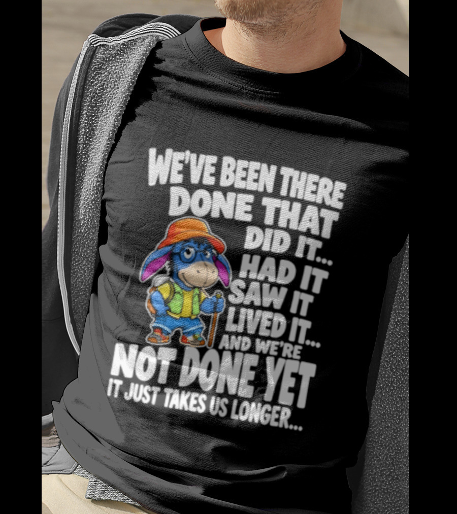 We've Been There Done That Had It Saw It Lived It Not Done Yet It Just Takes Us Longer T-Shirt