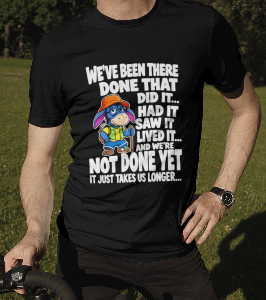 We've Been There Done That Had It Saw It Lived It Not Done Yet It Just Takes Us Longer T-Shirt