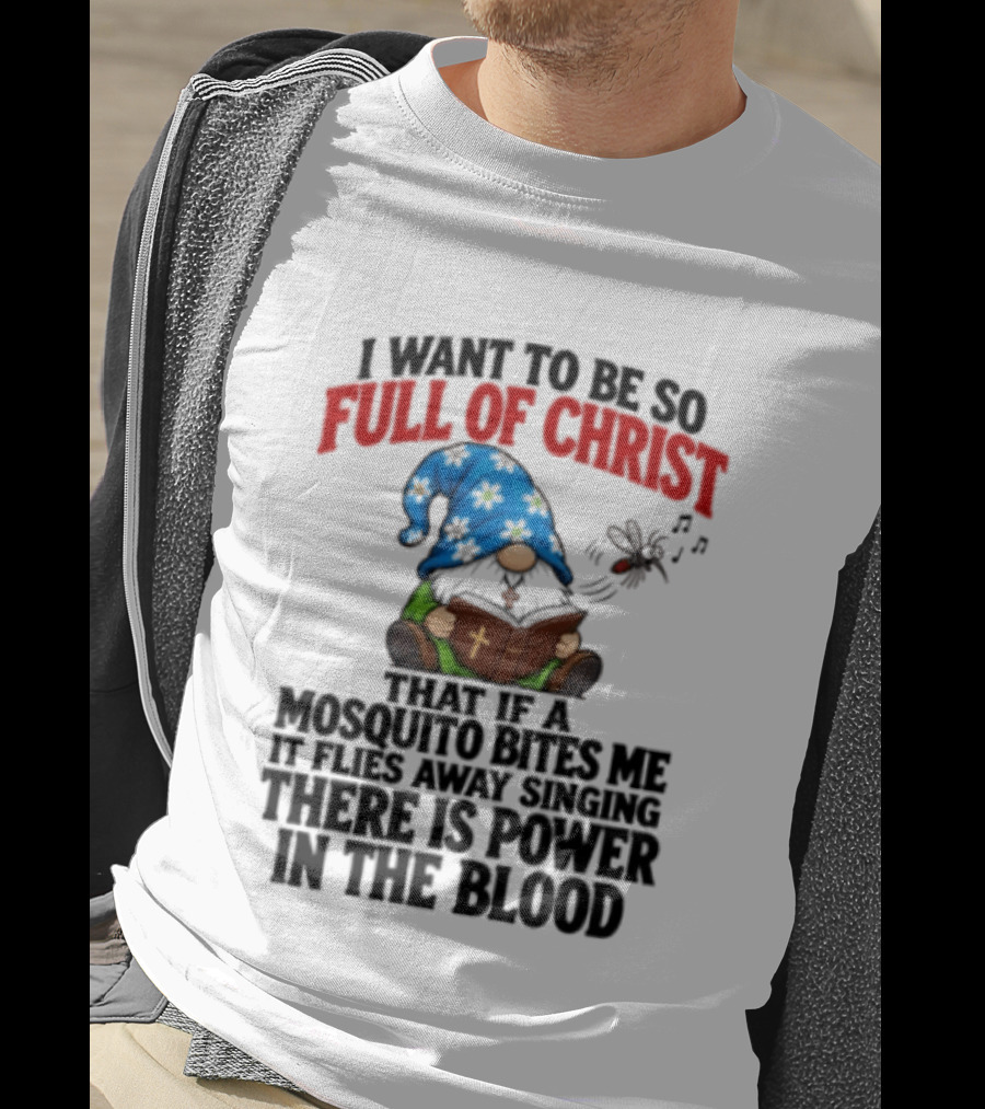 I Want To Be So Full Of Christ That If A Mosquito Bites Me It Flies Away Singing There Is Power In The Blood Gnome T-Shirt