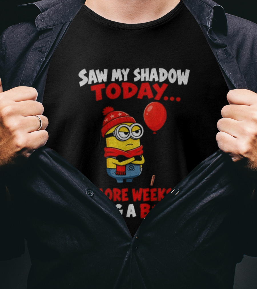 Saw My Shadow Today Minion 6 More Weeks Of Being A B*tch Winter Humor T-Shirt
