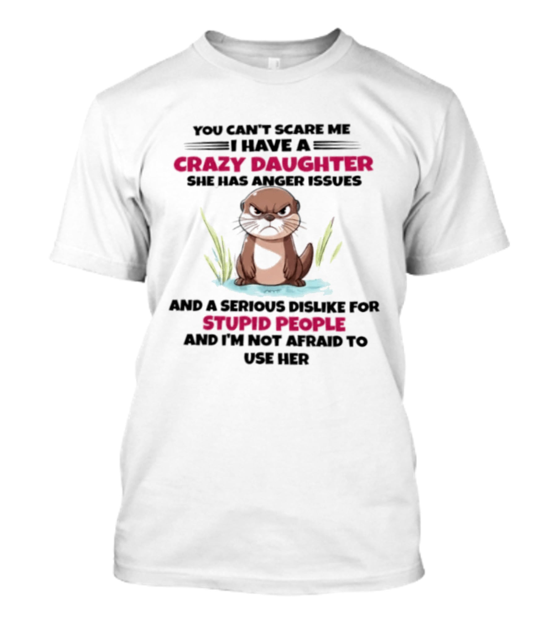 You Can't Scare Me Crazy Daughter Anger Issues Serious Dislike For Stupid People Otter T-Shirt