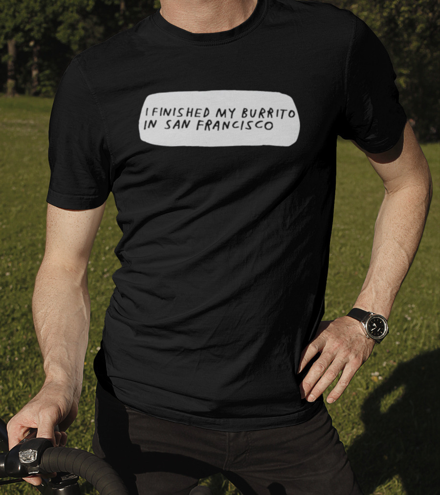 I Finished My Burrito In San Francisco California T-Shirt