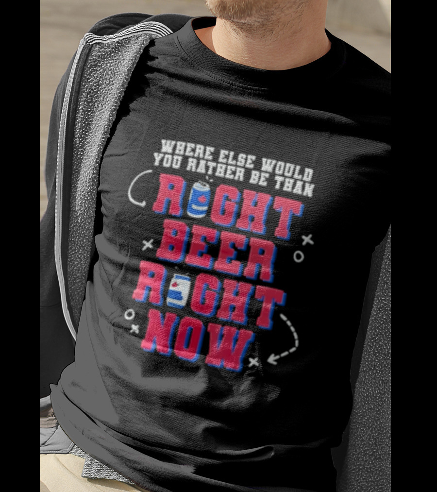 Where Else Would You Rather Be Than Right Beer Right Now T-Shirt